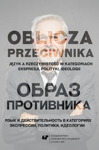 Okładka - Oblicza przeciwnika. Język a rzeczywistość w kategoriach ekspresji, polityki, ideologii - red. Andrzej Charciarek, Piotr Czerwiński
