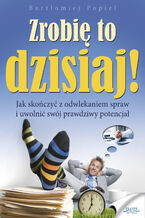 Okładka - Zrobię to dzisiaj!. Jak skończyć z odwlekaniem i uwolnić swój prawdziwy potencjał - Bartłomiej Popiel