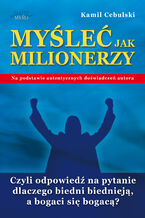 Okładka - Myśleć Jak Milionerzy. Czyli odpowiedź na pytanie dlaczego biedni biednieją, a bogaci się bogacą? - Kamil Cebulski