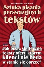 Okładka - Sztuka pisania perswazyjnych tekstów. Jak pisać skuteczne teksty ofert, którym klienci nie będą w stanie się oprzeć? - Piotr R. Michalak, Jakub Woźniak