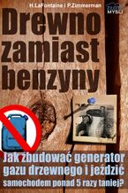 Okładka - Drewno zamiast benzyny. Jak zbudować generator gazu drzewnego i jeździć samochodem 5 razy taniej? - H.LaFontaine P.Zimmerman