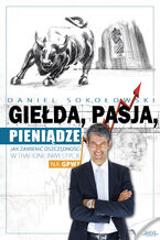 Okładka - Giełda, pasja, pieniądze!. Jak zamienić oszczędności w trafione inwestycje na GPW? - Daniel Sokołowski