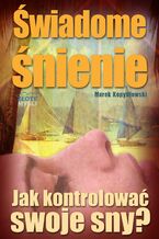 Okładka - Świadome śnienie. Jak kontrolować swoje sny? - Marek Kopydłowski