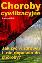 Okładka - Choroby cywilizacyjne. Jak żyć w zdrowiu i nie dopuścić do choroby? - Jacek Roik