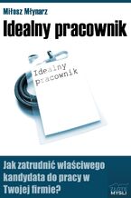 Okładka - Idealny pracownik. Jak zatrudnić właściwego kandydata do pracy w Twojej firmie? - Miłosz Młynarz