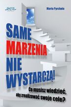 Okładka - Same marzenia nie wystarczą!. Co musisz wiedzieć, aby zrealizować swoje cele? - Marta Pyrchała