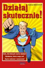Działaj skutecznie!. Cele, dla których warto działać! Działania, które mają cel! Życie radosne i sensowne!