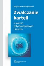Okładka - Zwalczanie karteli w prawie antymonopolowym i karnym - Małgorzata Król-Bogomilska