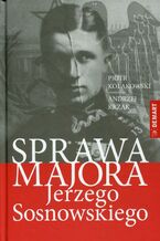 Okładka - Sprawa majora Jerzego Sosnowskiego - Piotr Tadeusz Kołakowski, Andrzej Krzak