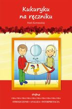 Okładka - Kukuryku na ręczniku Marii Kownackiej. Streszczenie, analiza, interpretacja i zabawy edukacyjne - Marta Zawłocka