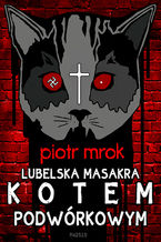 Okładka - Lubelska masakra kotem podwórkowym - Piotr Mrok
