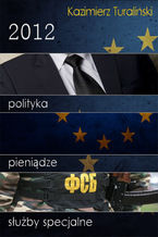 Okładka - 2012: Polityka, pieniądze, służby specjalne - Kazimierz Turaliński