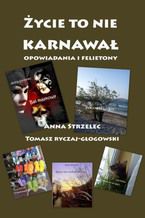 Okładka - Życie to nie karnwawał. Opowiadania i felietony - Anna Strzelec, Tomasz Ryczaj-Głogowski