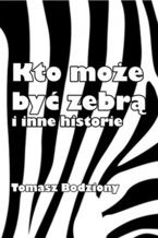Okładka - Kto może być zebrą i inne historie - Tomasz Bodziony