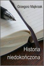 Okładka - Historia niedokończona - Grzegorz Majkrzak