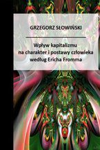 Okładka - Wpływ kapitalizmu na charakter i postawy człowieka według Ericha Fromma - Grzegorz Słowiński