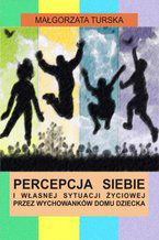 Okładka - Percepcja siebie i własnej sytuacji życiowej przez wychowanków domu dziecka - Turska Małgorzata