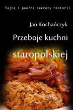 Okładka - Przeboje kuchni staropolskiej Fruwające dziki i dania miłosne - Jan Kochańczyk