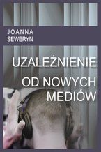 Okładka - Uzależnienie od nowych mediów - Joanna Seweryn