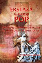 Okładka - Ekstaza w wersji pop. Poszukiwania mistyczne w kulturze popularnej - Katarzyna Krzan