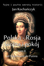 Okładka - Polska-Rosja: wojna i pokój. Tom 2. Od Napoleona do Putina - Jan Kochańczyk