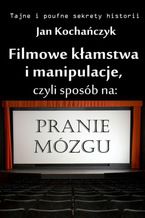 Okładka - Filmowe kłamstwa i manipulacje, czyli sposób na pranie mózgu - Jan Kochańczyk