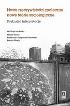 Okładka - Nowe rzeczywistosci społeczne nowe teorie socjologiczne. Dyskusje i interpretacje - Maciej Gdula, Aleksandra Grzymała-Kazłowska, Renata Włoch