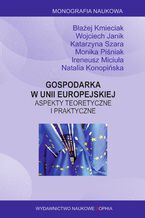Okładka - Gospodarka w Unii Europejskiej. Aspekty teoretyczne i praktyczne. Monografia wieloautorska. Błażej Kmieciak, Wojciech Janik, Katarzyna Szara, Monika Piśniak, Ireneusz Miciuła, Natalia Konopińska - Monografia wieloautorska