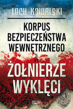 Okładka - Korpus Bezpieczeństwa Wewnętrznego a Żołnierze Wyklęci. Walka z podziemiem antykomunistycznym w latach 1944-1956 - Lech Kowalski