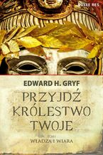 Okładka - Przyjdź królestwo twoje. Tom I - Władza i wiara - Edward H. Gryf