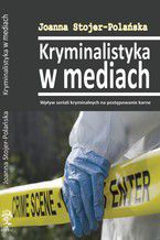 Okładka - Kryminalistyka w mediach. Wpływ seriali kryminalnych na postępowanie karne - Joanna Stojer-Polańska