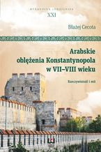 Okładka - Arabskie oblężenia Konstantynopola w VII-VIII wieku. Rzeczywistość i mit - Błażej Cecota
