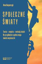 Okładka - Społeczne światy. Teoria - empiria - metody badań. Na przykładzie świata wspinaczki - Anna Kacperczyk