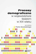 Okładka - Procesy demograficzne w województwie łódzkim w XXI wieku - Piotr Szukalski