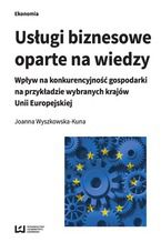 Okładka - Usługi biznesowe oparte na wiedzy. Wpływ na konkurencyjność gospodarki na przykładzie wybranych krajów Unii Europejskiej - Joanna Wyszkowska-Kuna