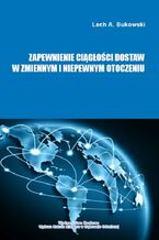 Okładka - Zapewnienie ciągłości dostaw w zmiennym i niepewnym otoczeniu - Lech A. Bukowski