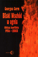 Okładka - Bliski Wschód w ogniu. Oblicza konfliktu 1956-2003 - Corm Georges