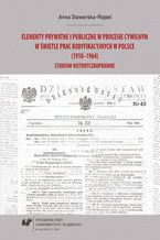 Okładka - Elementy prywatne i publiczne w procesie cywilnym w świetle prac kodyfikacyjnych w Polsce (1918-1964). Studium historycznoprawne - Anna Stawarska-Rippel