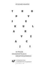 Okładka - Tropy sekularyzacji w prozie dwudziestolecia międzywojennego - Ryszard Knapek