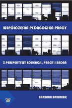 Okładka - Współczesna pedagogika pracy. Z perspektywy edukacji, pracy i  badań - Barbara Baraniak