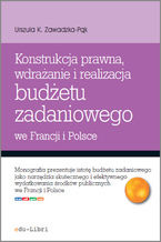Okładka - Konstrukcja prawna, wdrażanie i realizacja budżetu zadaniowego we Francji i Polsce - Urszula Zawadzka-Pąk