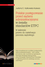 Okładka - Polskie postępowanie przed sądami administracyjnymi w świetle standardów ETPC w zakresie prawa do rzetelnego procesu sądowego - Justyna Ewa Kulikowska-Kulesza