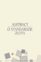 Okładka - Austriacy o standardzie złota - Murray N. Rothbard, Hans Sennholz, Richard Ebeling, Roger Garrison, Joseph Salerno, Lawrence White, Ron Paul, Llewellyn Rockwell