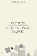 Okładka - Kapitalizm, socjalizm i prawa własności - Mateusz Machaj