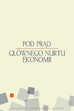 Okładka - Pod prąd głównego nurtu ekonomii - Mateusz Machaj, Jan Lewiński, Jacek Kubisz, Alicja Kuropatwa, Stanisław Kwiatkowski, Przemysław Leszek, Łukasz Gajewski, Marcin Zieliński, Wojciech Paryna