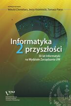 Okładka - Informatyka 2 przyszłości. 30 lat Informatyki na Wydziale Zarządzania UW - Tomasz Parys, Jerzy Kisielnicki, Witold Chmielarz
