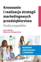 Okładka - Kreowanie i realizacja strategii marketingowych przedsiębiorstwa. Studia przypadków - Wojciech Grzegorczyk