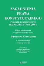 Okładka - Zagadnienia prawa konstytucyjnego. Polskie i zagraniczne rozwiązania ustrojowe. Księga jubileuszowa dedykowana Profesorowi Dariuszowi Góreckiemu w siedemdziesiątą rocznicę urodzin - Krzysztof Skotnicki, Konrad Składowski, Anna Michalak
