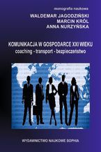 Okładka - Komunikacja w gospodarce XX wieku. Coaching. Transport.Bezpieczeństwo (red.)Waldemar Jagodziński, Marcin Król, Anna Nurzyńska - Waldemar Jagodziński, Marcin Król, Anna Nurzyńska