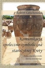 Okładka - Komunikacja  społeczno-symboliczna starożytnej Krety.  Próba charakterystyki okresu minojskiego - Robert Grochowski